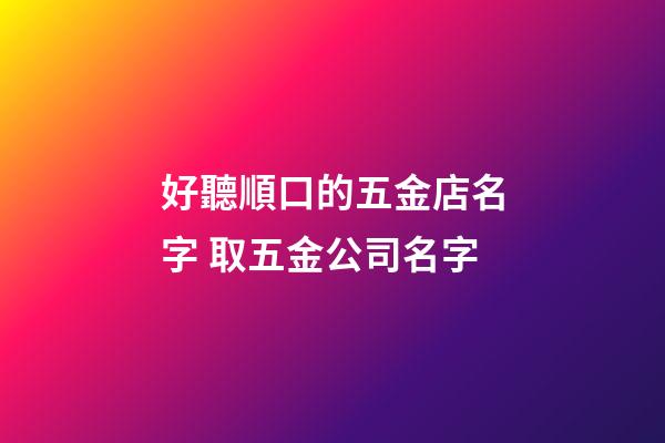 好聽順口的五金店名字 取五金公司名字-第1張-公司起名-玄機(jī)派